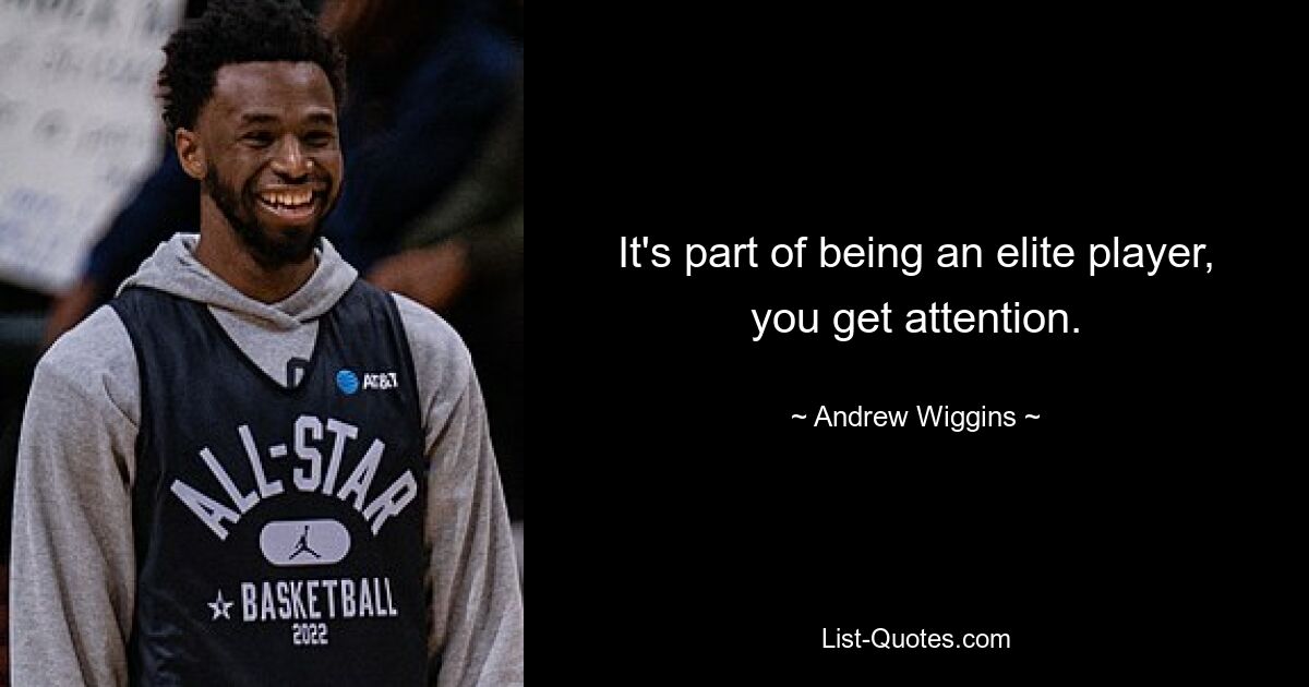 It's part of being an elite player, you get attention. — © Andrew Wiggins