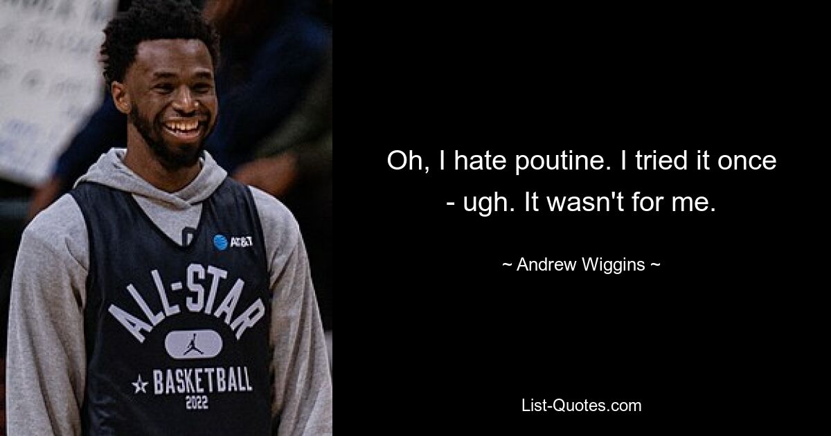 Oh, I hate poutine. I tried it once - ugh. It wasn't for me. — © Andrew Wiggins