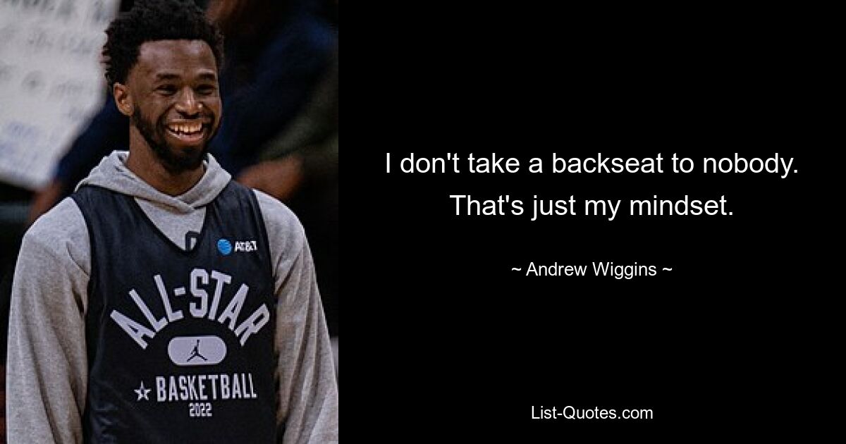 I don't take a backseat to nobody. That's just my mindset. — © Andrew Wiggins