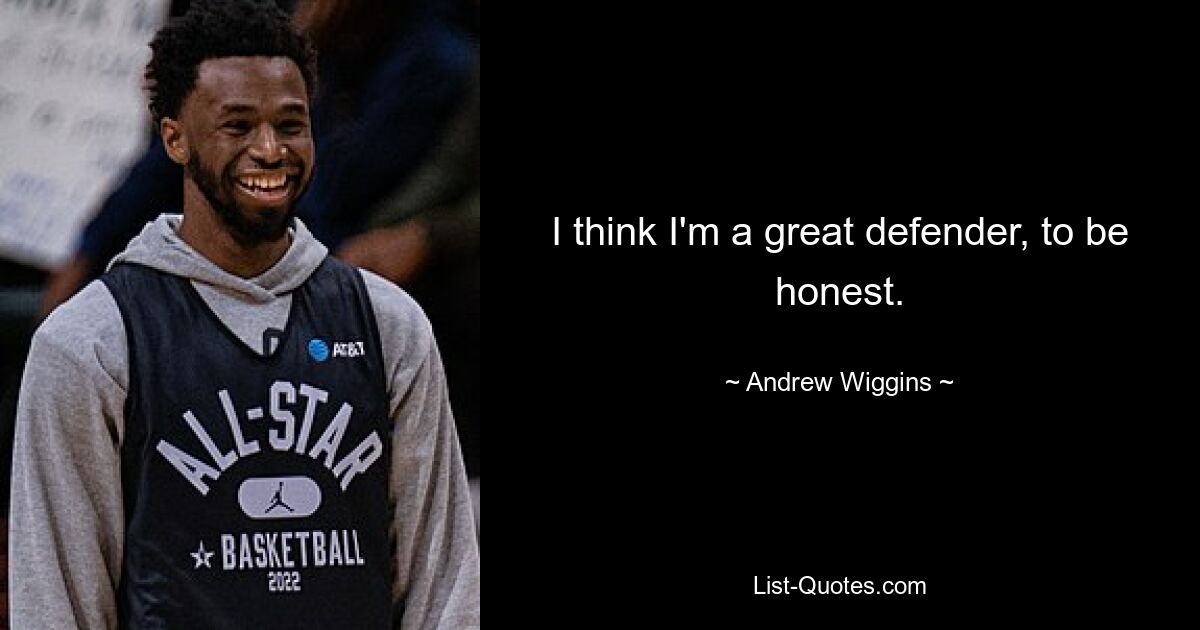 I think I'm a great defender, to be honest. — © Andrew Wiggins