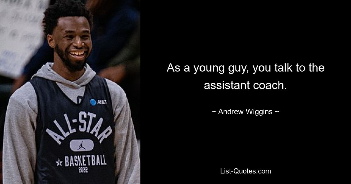 As a young guy, you talk to the assistant coach. — © Andrew Wiggins