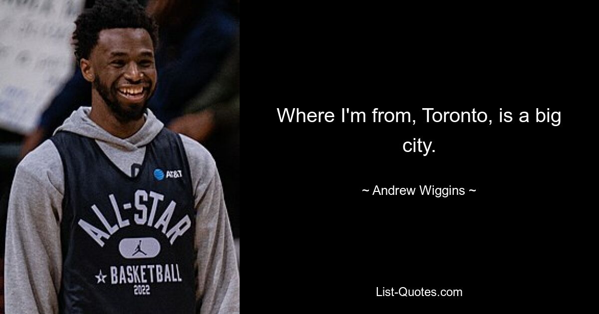 Where I'm from, Toronto, is a big city. — © Andrew Wiggins