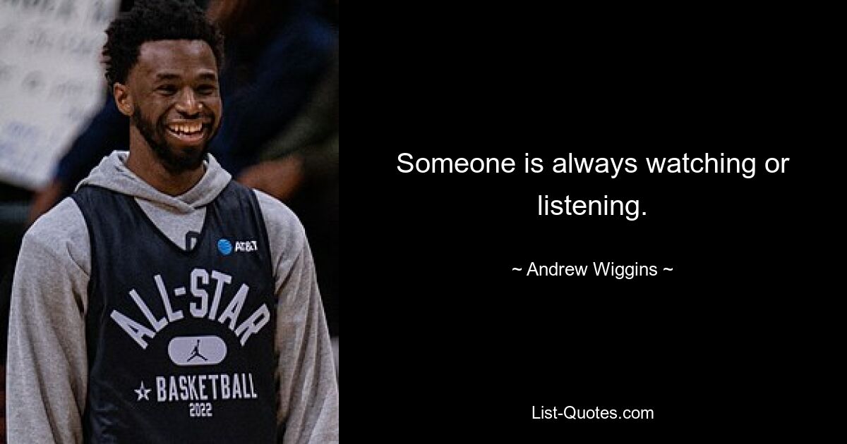 Someone is always watching or listening. — © Andrew Wiggins