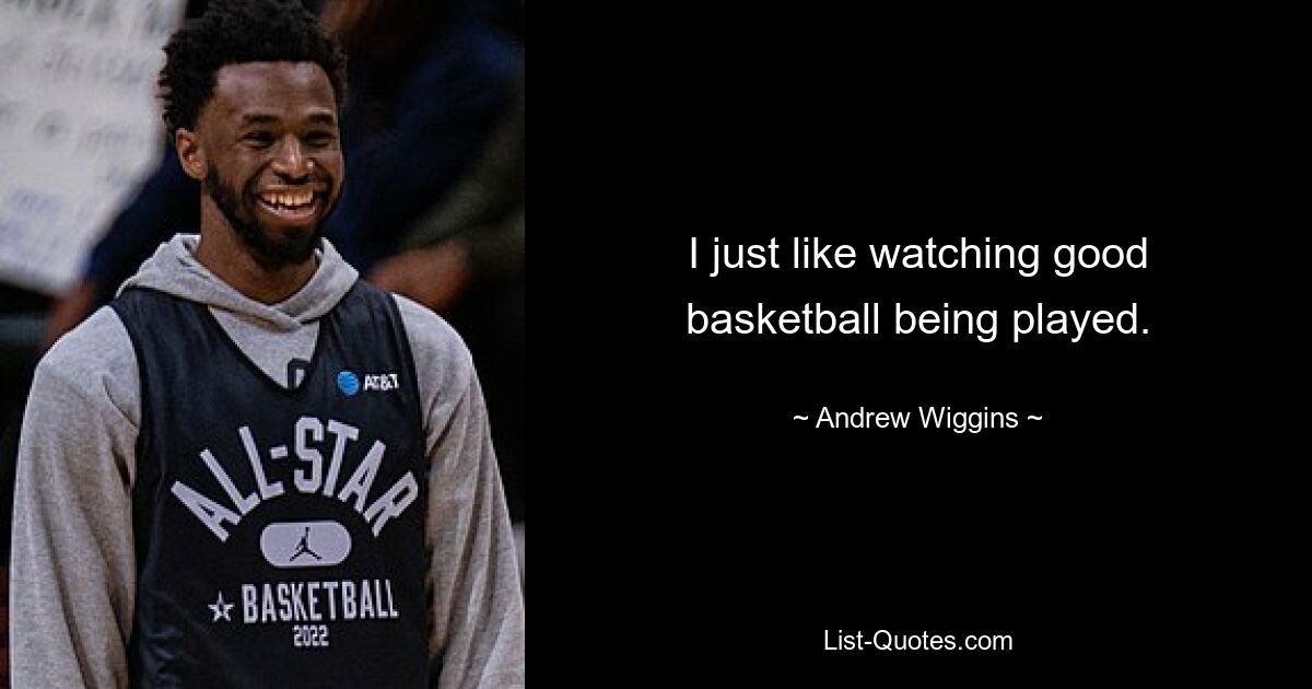 I just like watching good basketball being played. — © Andrew Wiggins