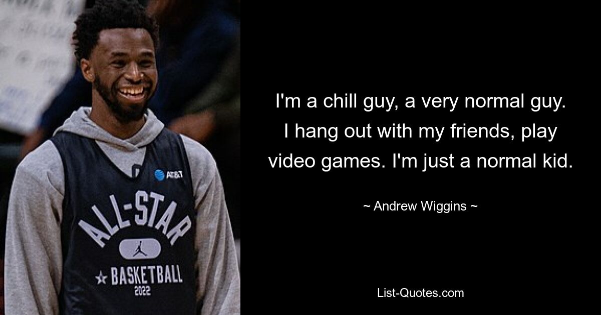 I'm a chill guy, a very normal guy. I hang out with my friends, play video games. I'm just a normal kid. — © Andrew Wiggins