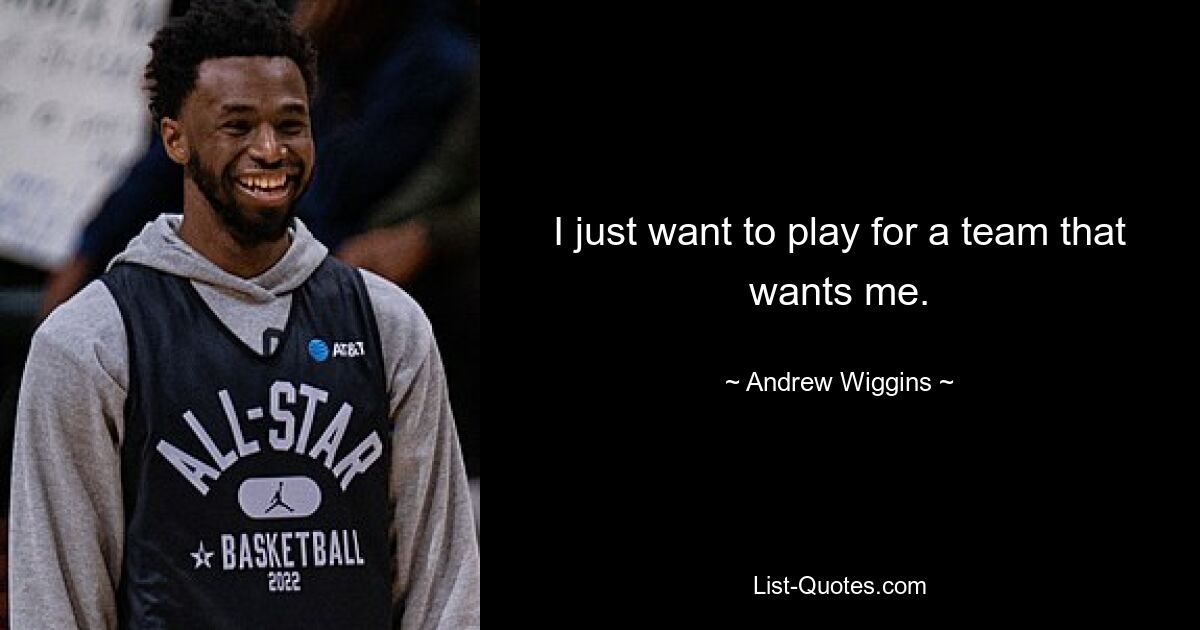 I just want to play for a team that wants me. — © Andrew Wiggins