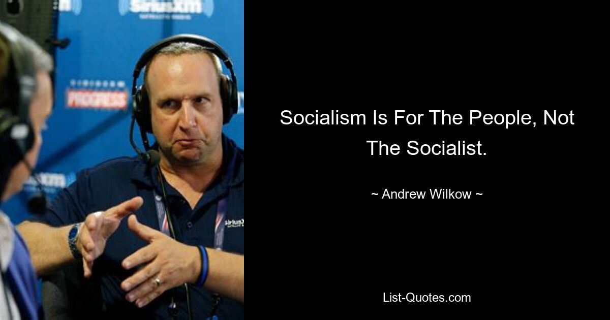 Socialism Is For The People, Not The Socialist. — © Andrew Wilkow