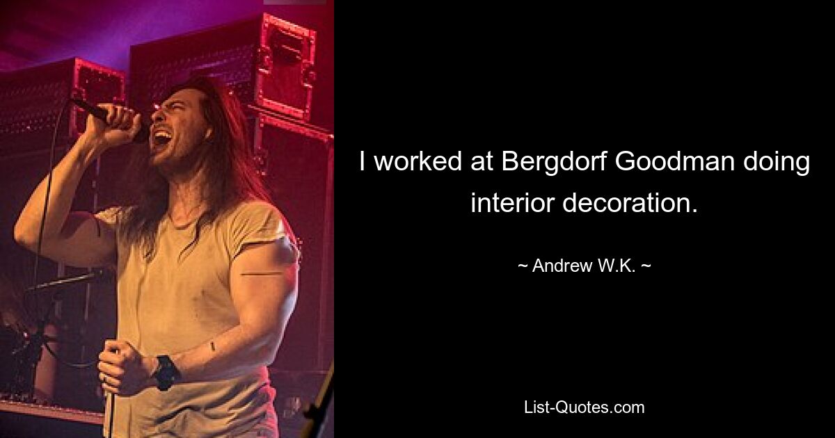 I worked at Bergdorf Goodman doing interior decoration. — © Andrew W.K.