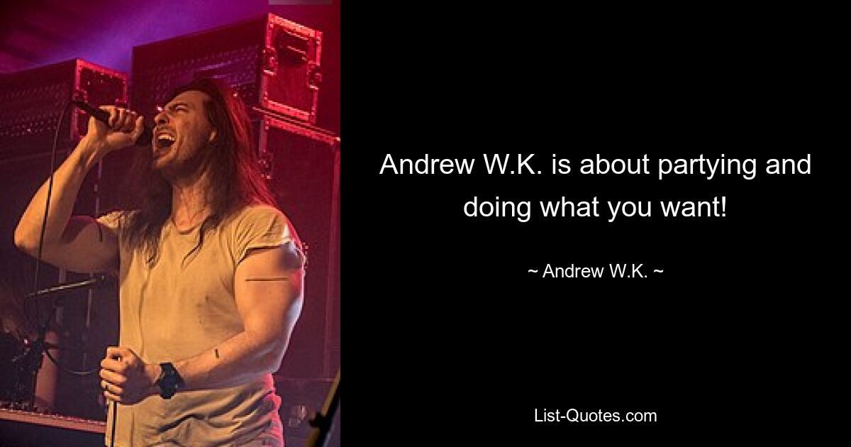 Andrew W.K. is about partying and doing what you want! — © Andrew W.K.