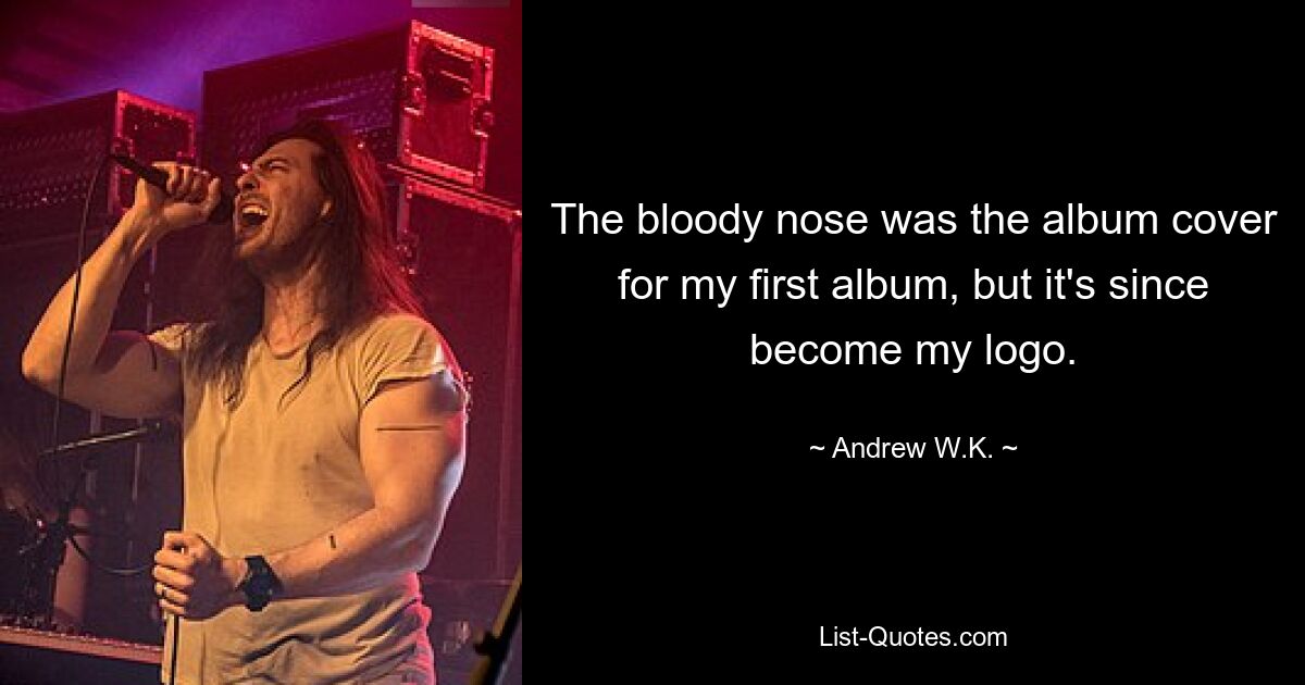 The bloody nose was the album cover for my first album, but it's since become my logo. — © Andrew W.K.