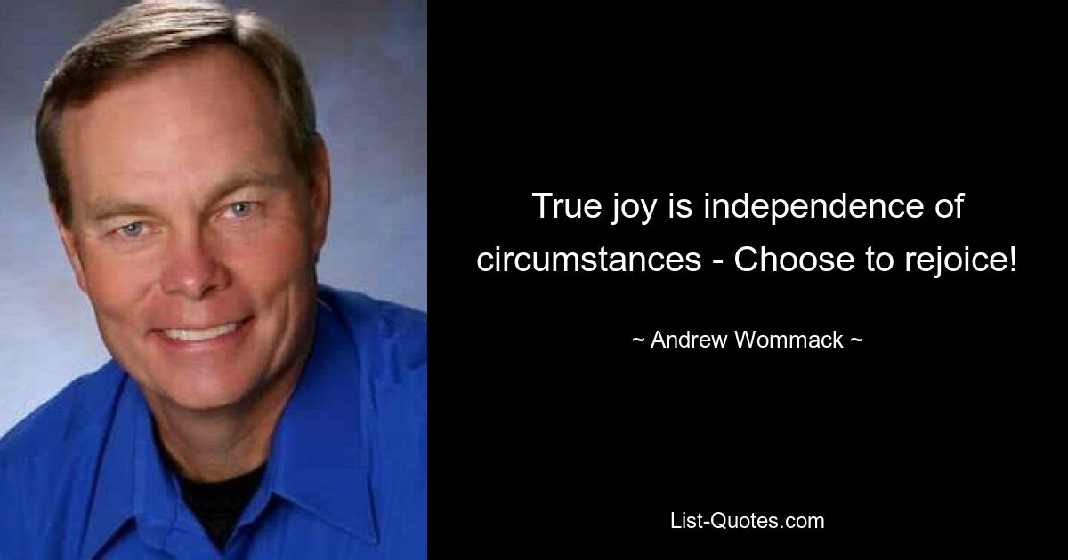 True joy is independence of circumstances - Choose to rejoice! — © Andrew Wommack