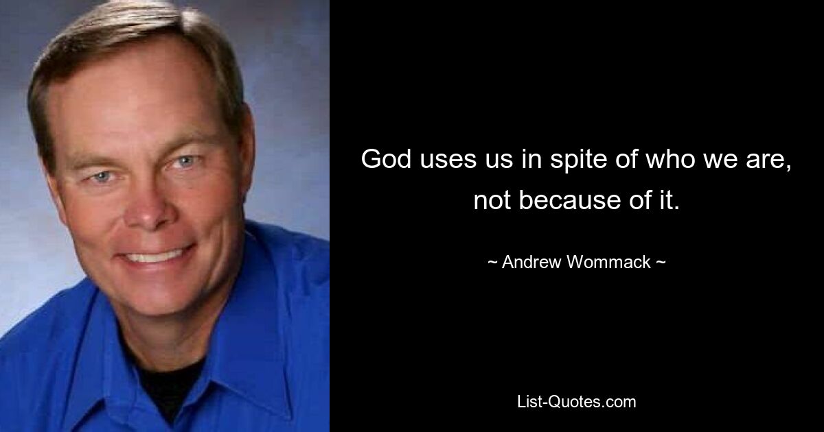 God uses us in spite of who we are, not because of it. — © Andrew Wommack