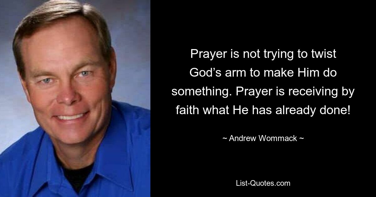 Prayer is not trying to twist God’s arm to make Him do something. Prayer is receiving by faith what He has already done! — © Andrew Wommack