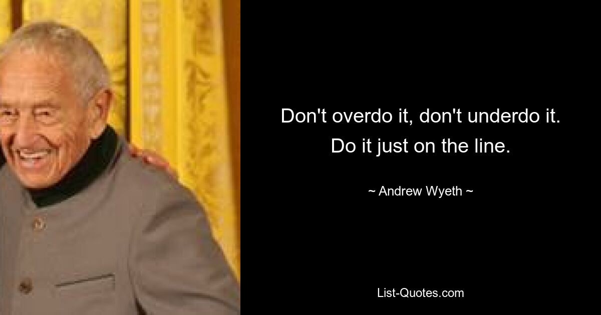 Не переусердствуйте, не недооценивайте. Делайте это прямо на линии. — © Эндрю Уайет 
