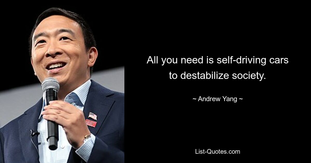 All you need is self-driving cars to destabilize society. — © Andrew Yang