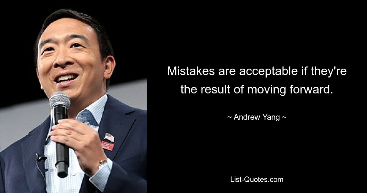 Mistakes are acceptable if they're the result of moving forward. — © Andrew Yang