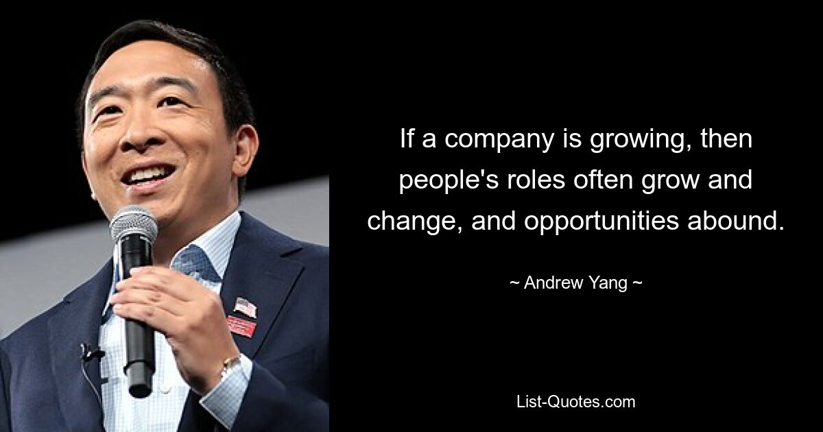 If a company is growing, then people's roles often grow and change, and opportunities abound. — © Andrew Yang