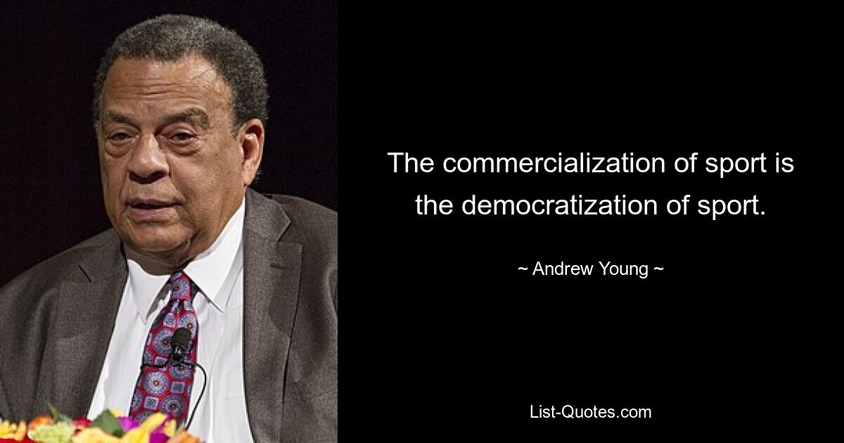 The commercialization of sport is the democratization of sport. — © Andrew Young