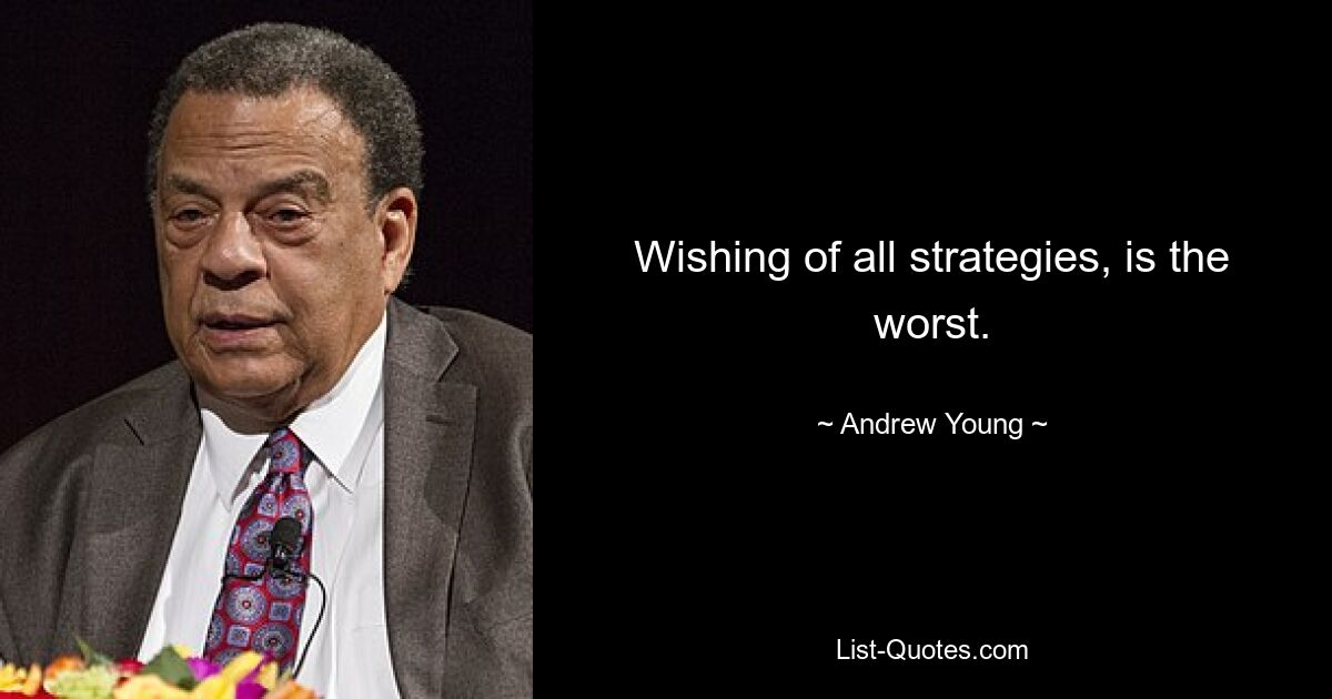 Wishing of all strategies, is the worst. — © Andrew Young