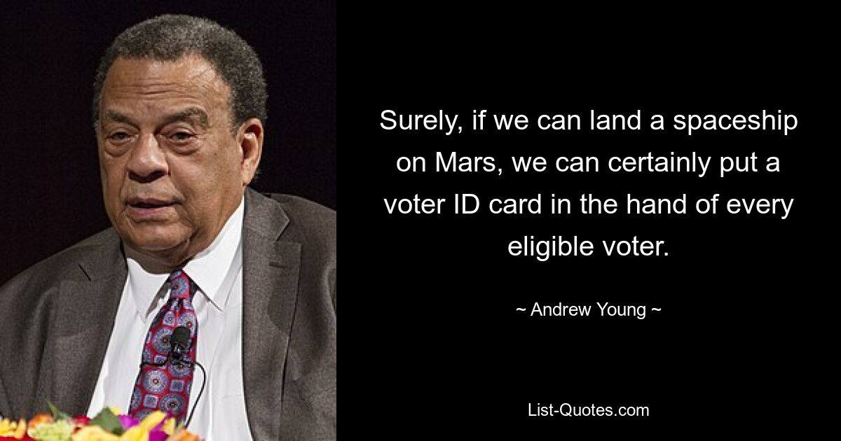 Surely, if we can land a spaceship on Mars, we can certainly put a voter ID card in the hand of every eligible voter. — © Andrew Young