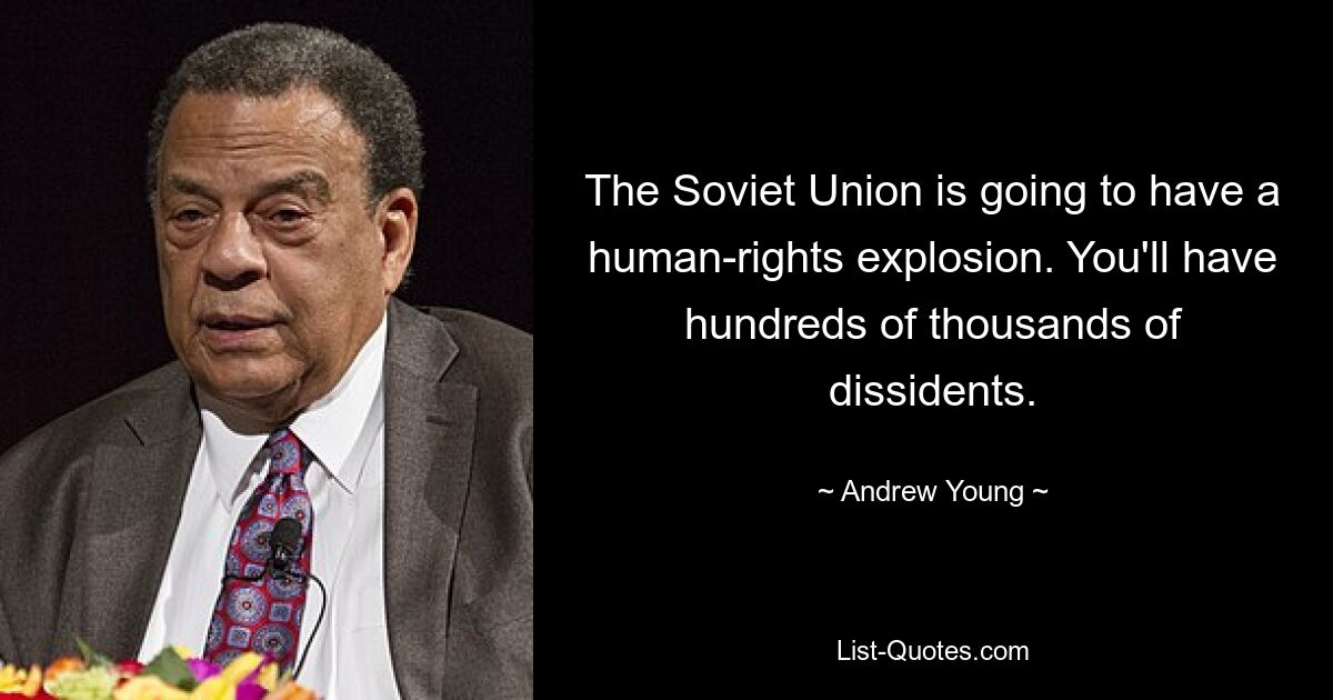 The Soviet Union is going to have a human-rights explosion. You'll have hundreds of thousands of dissidents. — © Andrew Young