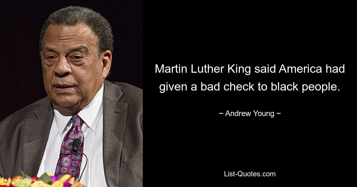 Martin Luther King said America had given a bad check to black people. — © Andrew Young