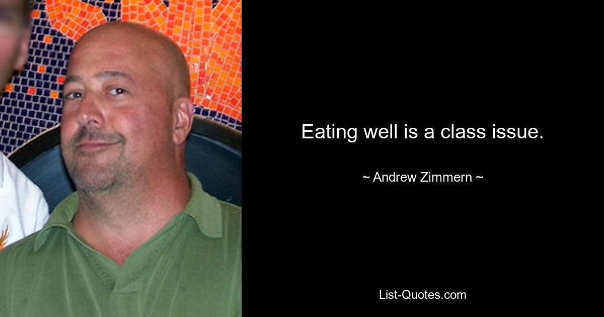 Eating well is a class issue. — © Andrew Zimmern