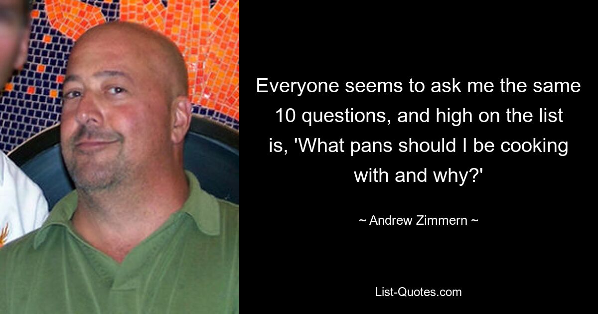 Everyone seems to ask me the same 10 questions, and high on the list is, 'What pans should I be cooking with and why?' — © Andrew Zimmern