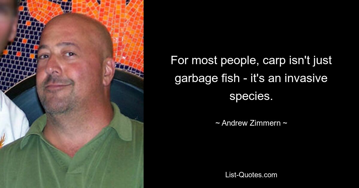 For most people, carp isn't just garbage fish - it's an invasive species. — © Andrew Zimmern