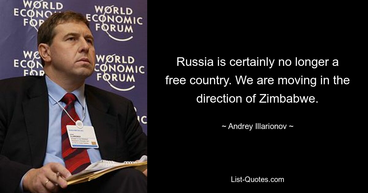 Russia is certainly no longer a free country. We are moving in the direction of Zimbabwe. — © Andrey Illarionov