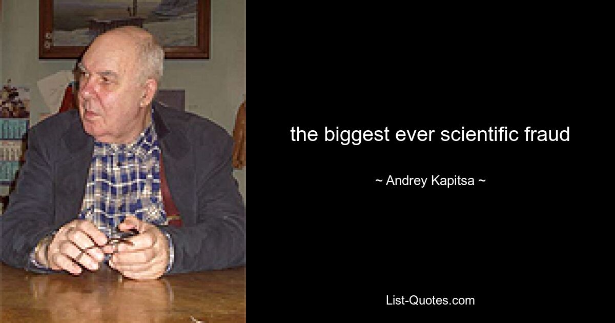 the biggest ever scientific fraud — © Andrey Kapitsa