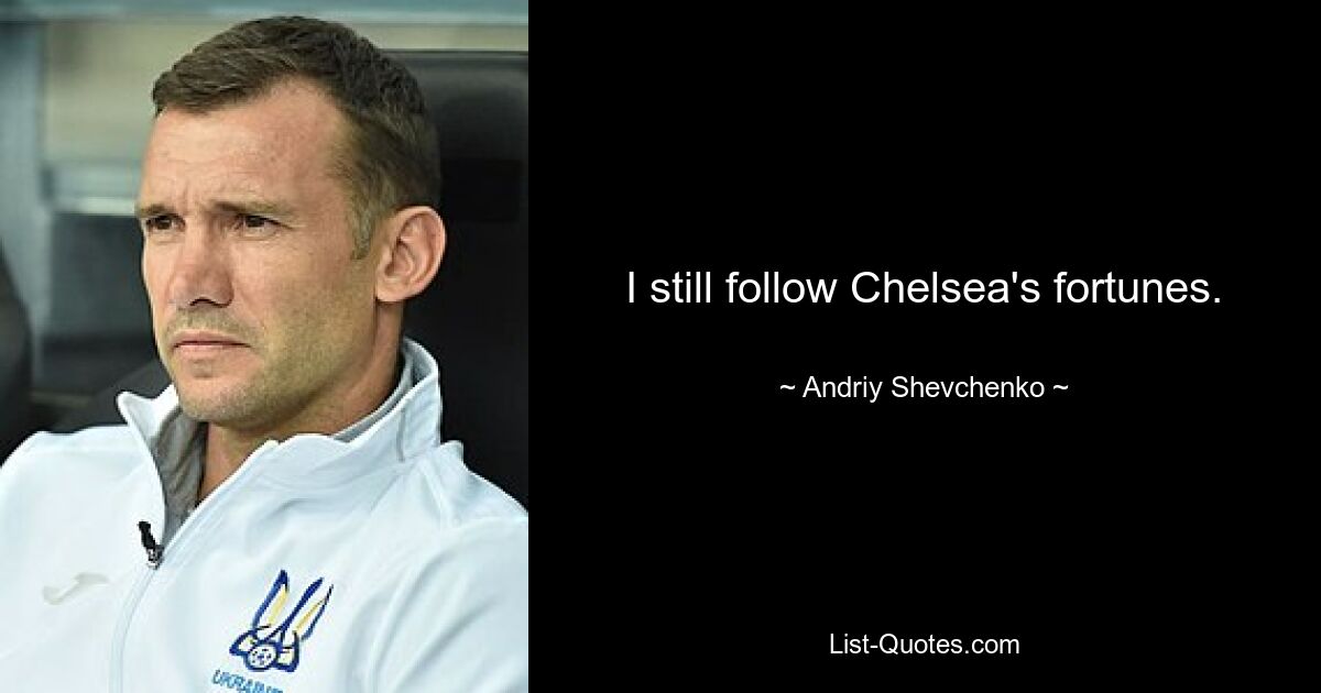 I still follow Chelsea's fortunes. — © Andriy Shevchenko