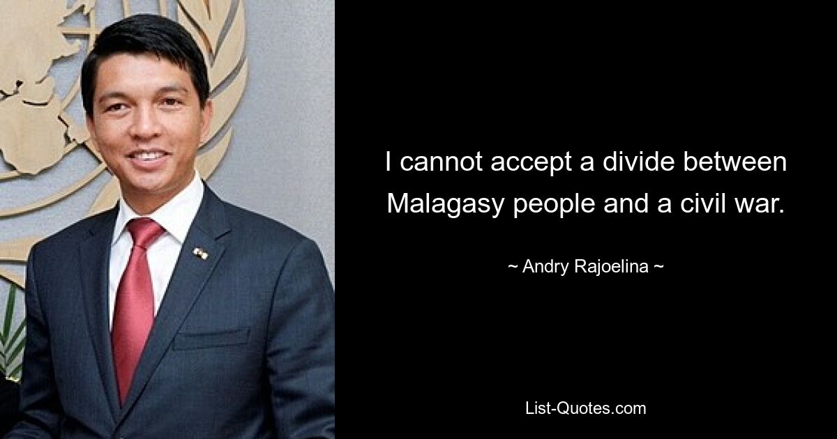 I cannot accept a divide between Malagasy people and a civil war. — © Andry Rajoelina