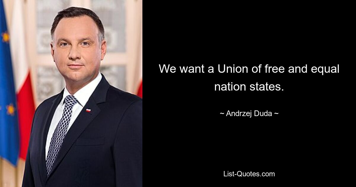 We want a Union of free and equal nation states. — © Andrzej Duda