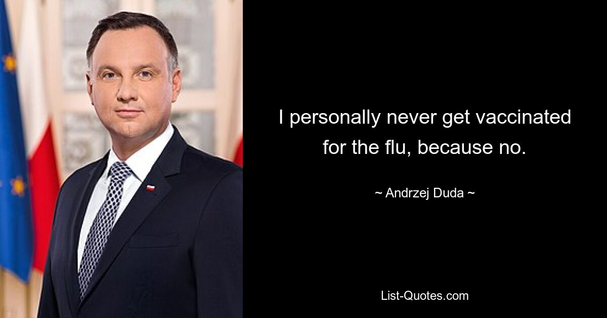 I personally never get vaccinated for the flu, because no. — © Andrzej Duda