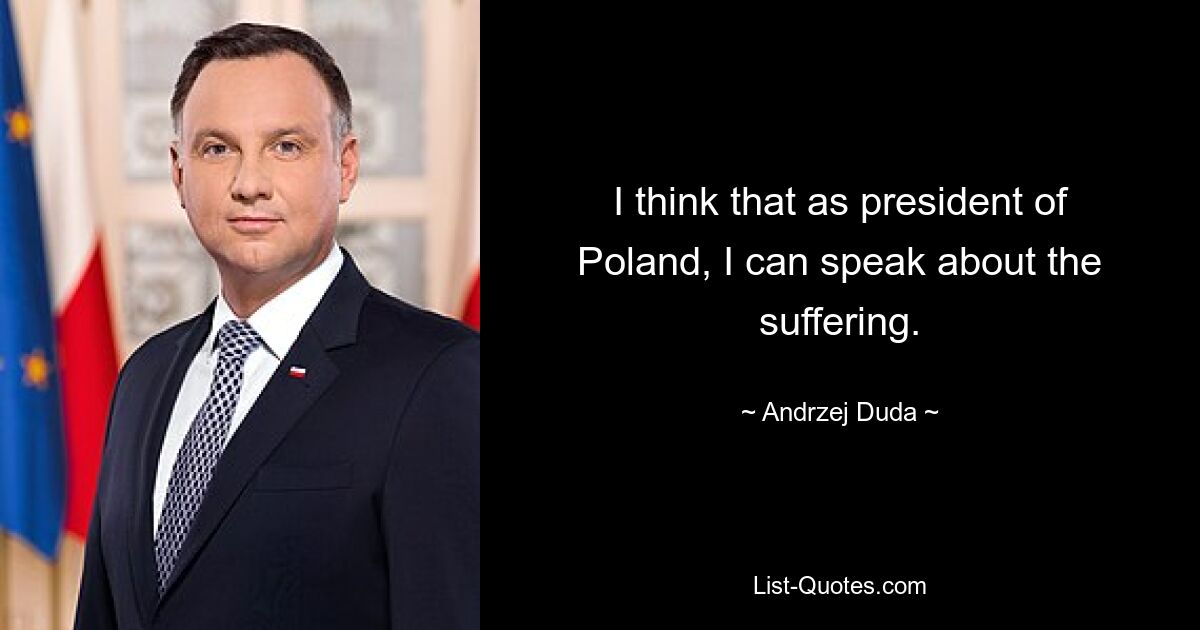 I think that as president of Poland, I can speak about the suffering. — © Andrzej Duda