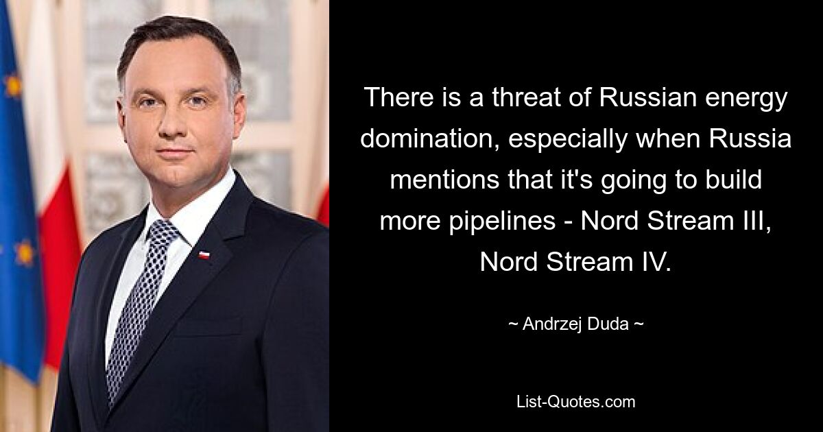 There is a threat of Russian energy domination, especially when Russia mentions that it's going to build more pipelines - Nord Stream III, Nord Stream IV. — © Andrzej Duda