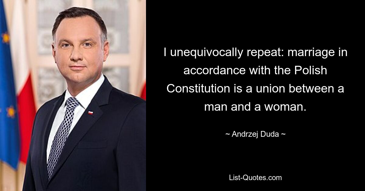 I unequivocally repeat: marriage in accordance with the Polish Constitution is a union between a man and a woman. — © Andrzej Duda