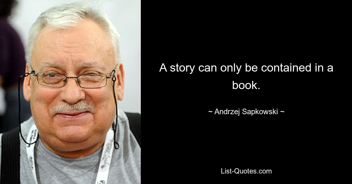 A story can only be contained in a book. — © Andrzej Sapkowski