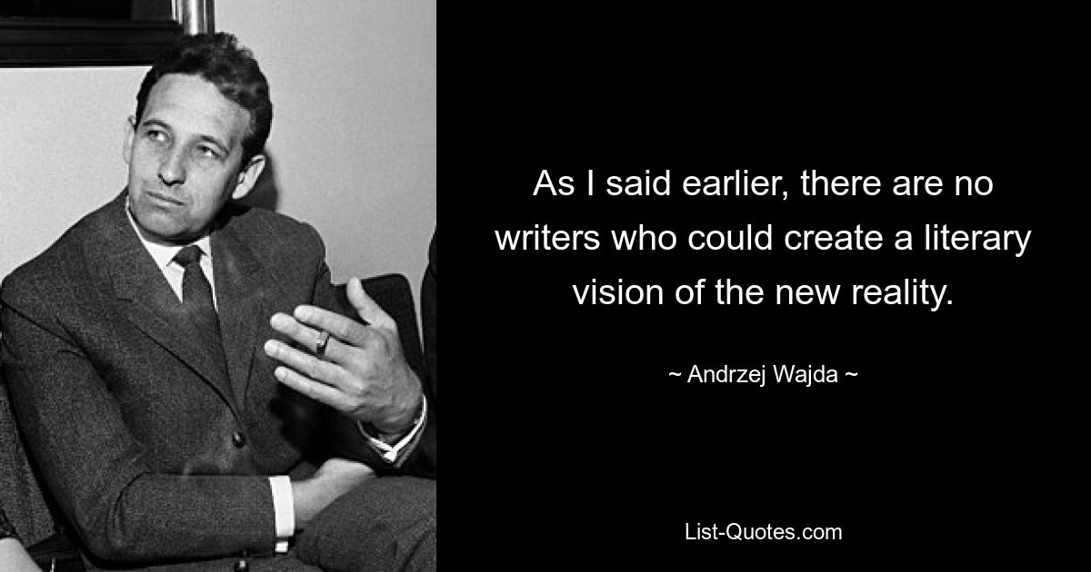 As I said earlier, there are no writers who could create a literary vision of the new reality. — © Andrzej Wajda