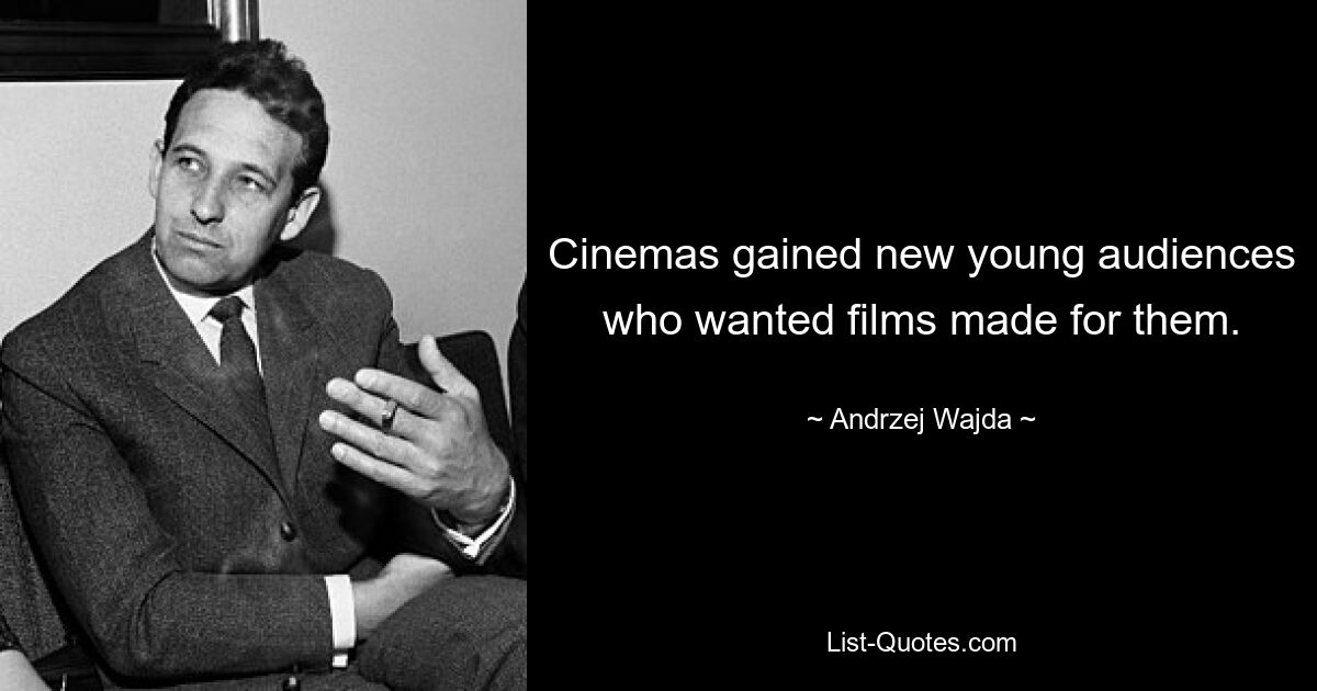 Cinemas gained new young audiences who wanted films made for them. — © Andrzej Wajda