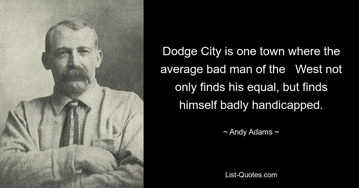 Dodge City is one town where the average bad man of the   West not only finds his equal, but finds himself badly handicapped. — © Andy Adams