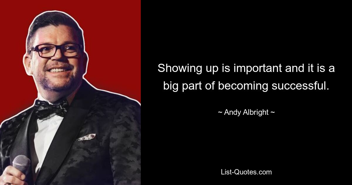 Showing up is important and it is a big part of becoming successful. — © Andy Albright