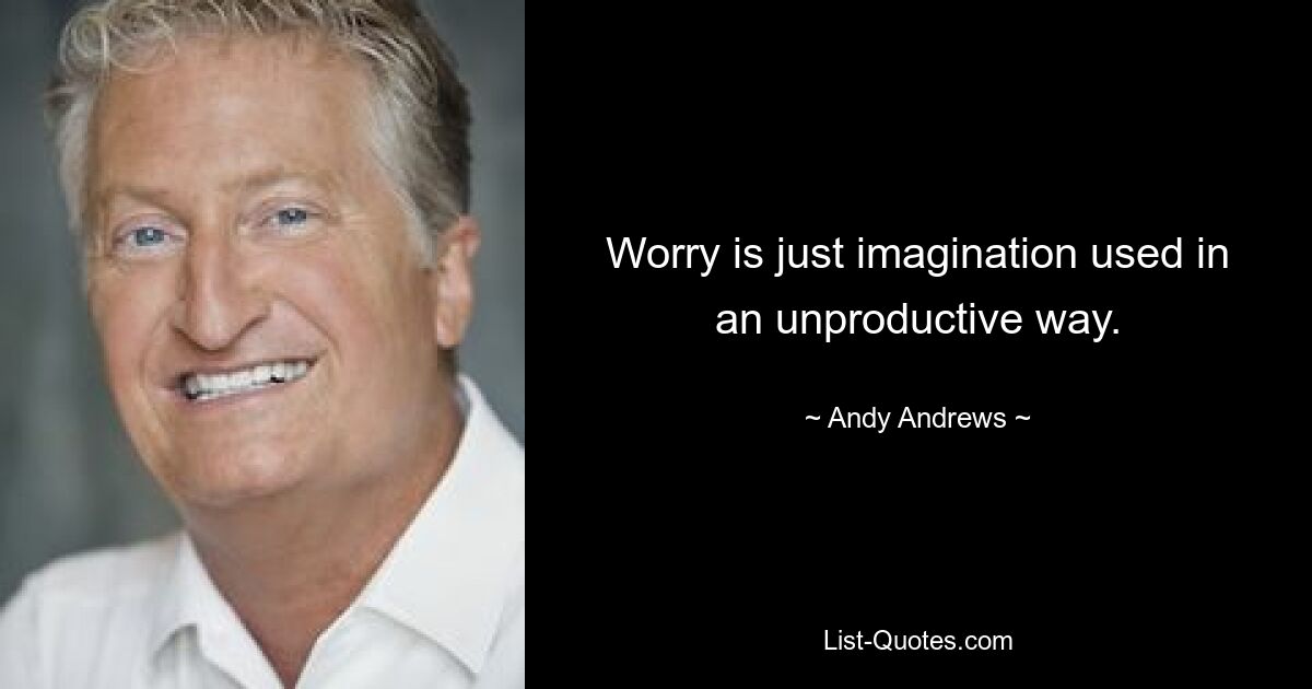 Worry is just imagination used in an unproductive way. — © Andy Andrews