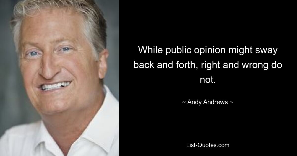 While public opinion might sway back and forth, right and wrong do not. — © Andy Andrews