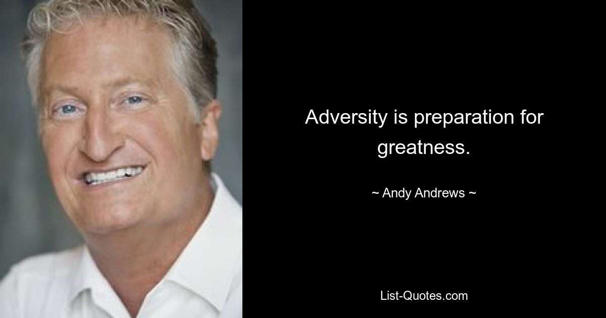 Adversity is preparation for greatness. — © Andy Andrews