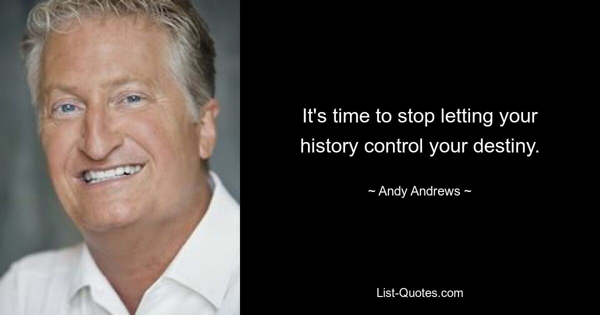 It's time to stop letting your history control your destiny. — © Andy Andrews