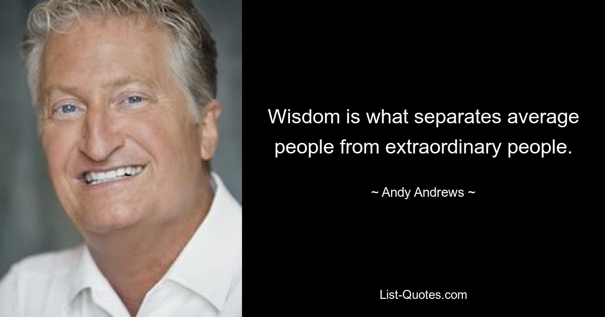 Wisdom is what separates average people from extraordinary people. — © Andy Andrews