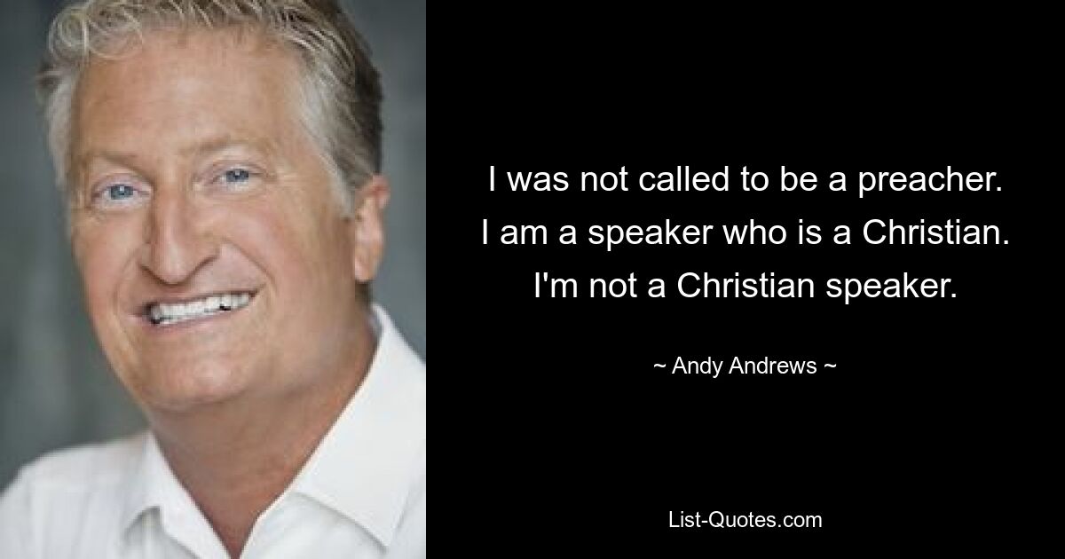 I was not called to be a preacher. I am a speaker who is a Christian. I'm not a Christian speaker. — © Andy Andrews