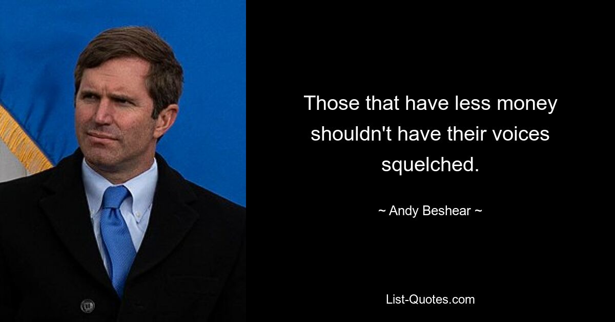 Those that have less money shouldn't have their voices squelched. — © Andy Beshear